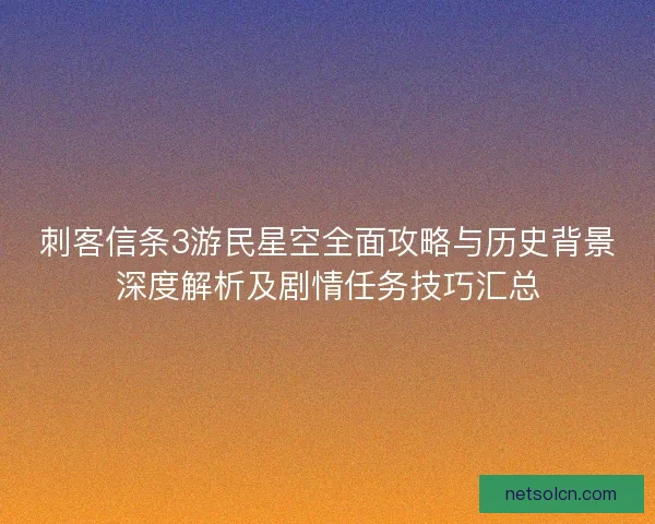 刺客信条3游民星空全面攻略与历史背景深度解析及剧情任务技巧汇总