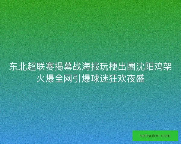 东北超联赛揭幕战海报玩梗出圈沈阳鸡架火爆全网引爆球迷狂欢夜盛